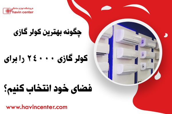 انتخاب بهترین کولر گازی با ظرفیت ۲۴۰۰۰